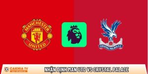 Nhận định Man Utd vs Crystal Palace, 21h00 ngày 01/03 – Ngoại hạng Anh