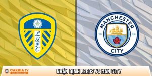 Nhận định Leeds vs Man City, 00h30 ngày 01/03 – Ngoại hạng Anh